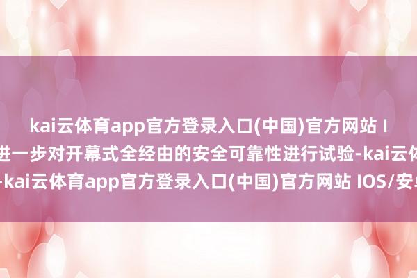 kai云体育app官方登录入口(中国)官方网站 IOS/安卓通用版/手机版进一步对开幕式全经由的安全可靠性进行试验-kai云体育app官方登录入口(中国)官方网站 IOS/安卓通用版/手机版