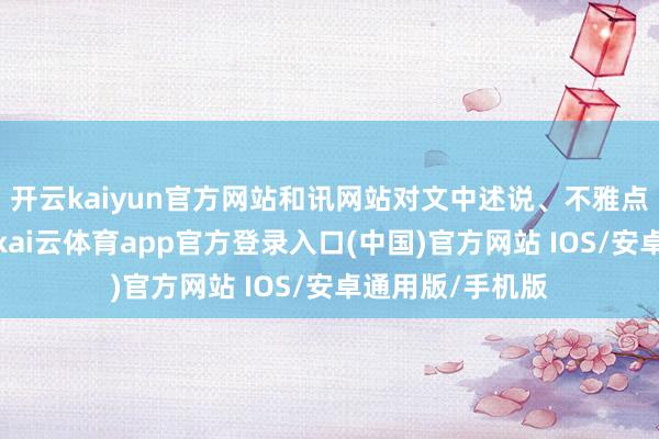 开云kaiyun官方网站和讯网站对文中述说、不雅点判断保握中立-kai云体育app官方登录入口(中国)官方网站 IOS/安卓通用版/手机版