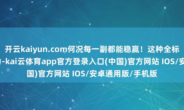 开云kaiyun.com何况每一副都能稳赢!这种全标的的态势感知智力-kai云体育app官方登录入口(中国)官方网站 IOS/安卓通用版/手机版