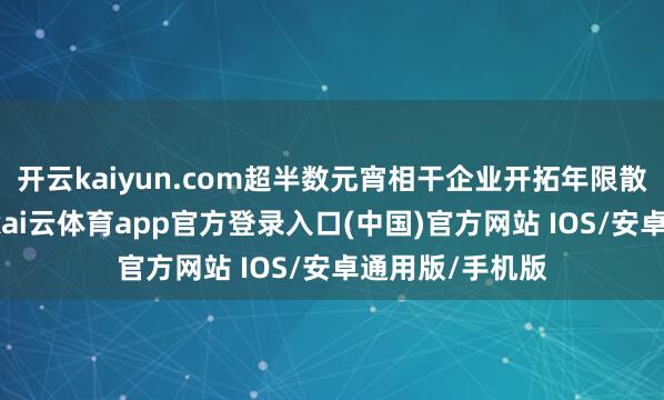 开云kaiyun.com超半数元宵相干企业开拓年限散播在5年以上-kai云体育app官方登录入口(中国)官方网站 IOS/安卓通用版/手机版