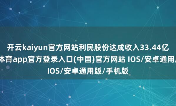 开云kaiyun官方网站利民股份达成收入33.44亿元-kai云体育app官方登录入口(中国)官方网站 IOS/安卓通用版/手机版