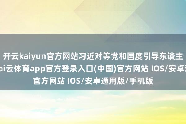 开云kaiyun官方网站习近对等党和国度引导东谈主出席开幕会-kai云体育app官方登录入口(中国)官方网站 IOS/安卓通用版/手机版