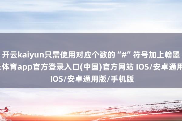 开云kaiyun只需使用对应个数的“#”符号加上翰墨即可-kai云体育app官方登录入口(中国)官方网站 IOS/安卓通用版/手机版