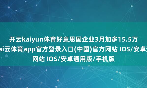 开云kaiyun体育　　好意思国企业3月加多15.5万个服务岗亭-kai云体育app官方登录入口(中国)官方网站 IOS/安卓通用版/手机版