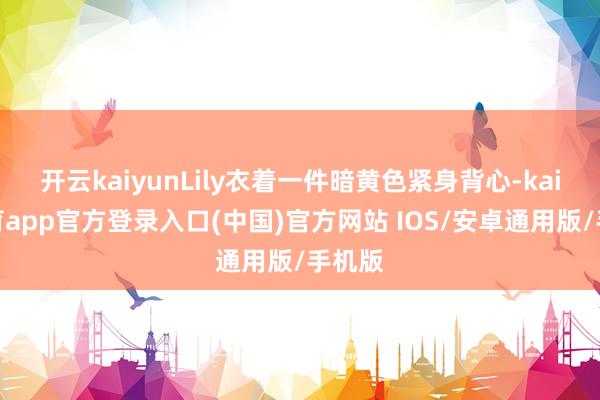 开云kaiyunLily衣着一件暗黄色紧身背心-kai云体育app官方登录入口(中国)官方网站 IOS/安卓通用版/手机版