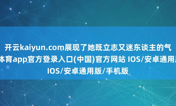 开云kaiyun.com展现了她既立志又迷东谈主的气质-kai云体育app官方登录入口(中国)官方网站 IOS/安卓通用版/手机版