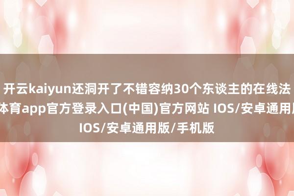 开云kaiyun还洞开了不错容纳30个东谈主的在线法庭-kai云体育app官方登录入口(中国)官方网站 IOS/安卓通用版/手机版