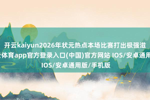 开云kaiyun2026年状元热点本场比赛打出极强滋扰性-kai云体育app官方登录入口(中国)官方网站 IOS/安卓通用版/手机版