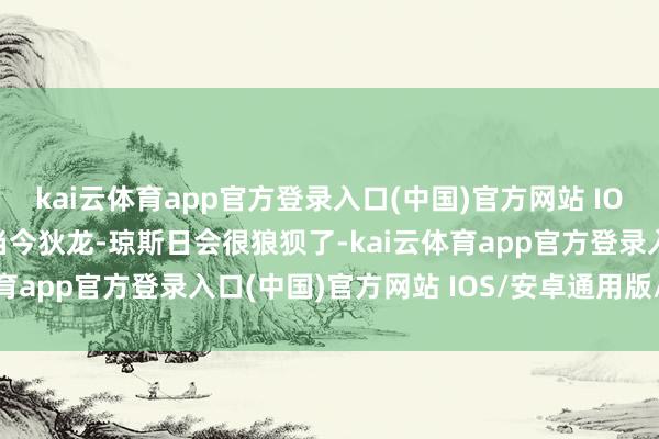 kai云体育app官方登录入口(中国)官方网站 IOS/安卓通用版/手机版当今狄龙-琼斯日会很狼狈了-kai云体育app官方登录入口(中国)官方网站 IOS/安卓通用版/手机版