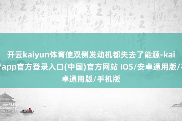 开云kaiyun体育使双侧发动机都失去了能源-kai云体育app官方登录入口(中国)官方网站 IOS/安卓通用版/手机版