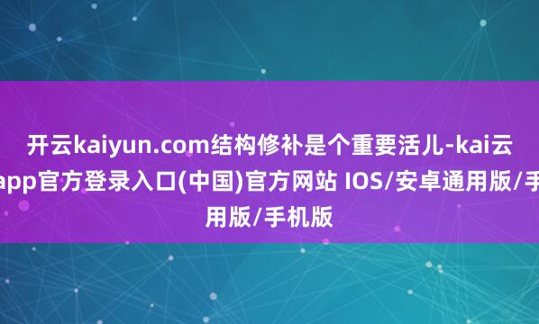 开云kaiyun.com结构修补是个重要活儿-kai云体育app官方登录入口(中国)官方网站 IOS/安卓通用版/手机版