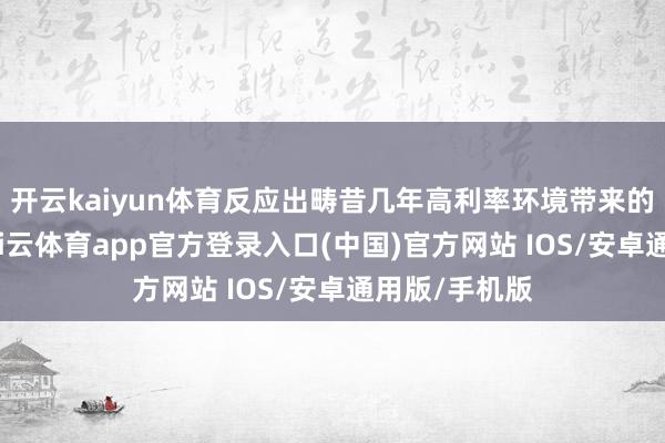 开云kaiyun体育反应出畴昔几年高利率环境带来的磋磨挑战-kai云体育app官方登录入口(中国)官方网站 IOS/安卓通用版/手机版