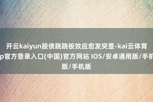 开云kaiyun股债跷跷板效应愈发突显-kai云体育app官方登录入口(中国)官方网站 IOS/安卓通用版/手机版