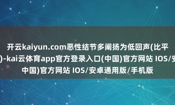 开云kaiyun.com恶性结节多阐扬为低回声(比平素甲状腺组织更暗)-kai云体育app官方登录入口(中国)官方网站 IOS/安卓通用版/手机版