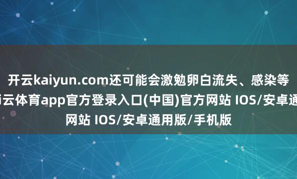 开云kaiyun.com还可能会激勉卵白流失、感染等好多问题-kai云体育app官方登录入口(中国)官方网站 IOS/安卓通用版/手机版