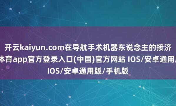 开云kaiyun.com在导航手术机器东说念主的接济下-kai云体育app官方登录入口(中国)官方网站 IOS/安卓通用版/手机版