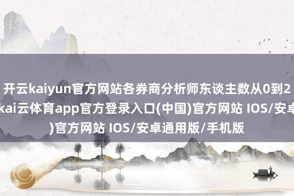 开云kaiyun官方网站各券商分析师东谈主数从0到294东谈主不等-kai云体育app官方登录入口(中国)官方网站 IOS/安卓通用版/手机版