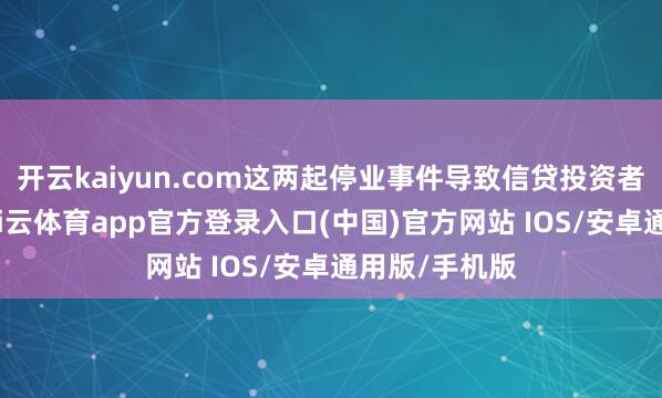 开云kaiyun.com这两起停业事件导致信贷投资者蒙受亏蚀-kai云体育app官方登录入口(中国)官方网站 IOS/安卓通用版/手机版