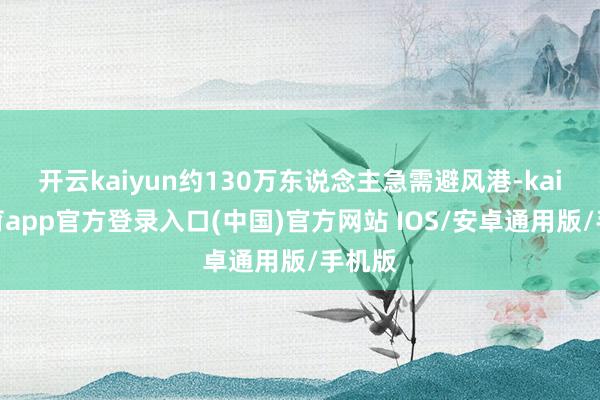 开云kaiyun约130万东说念主急需避风港-kai云体育app官方登录入口(中国)官方网站 IOS/安卓通用版/手机版
