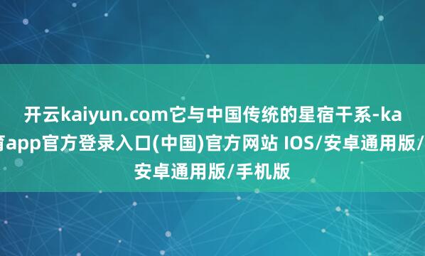 开云kaiyun.com它与中国传统的星宿干系-kai云体育app官方登录入口(中国)官方网站 IOS/安卓通用版/手机版