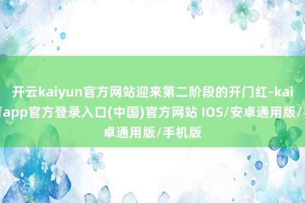 开云kaiyun官方网站迎来第二阶段的开门红-kai云体育app官方登录入口(中国)官方网站 IOS/安卓通用版/手机版